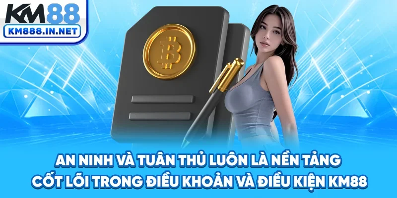 An ninh và tuân thủ luôn là nền tảng cốt lõi trong điều khoản và điều kiện