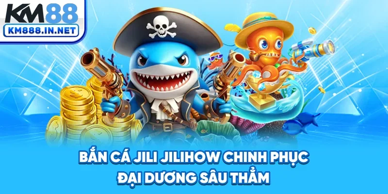 Bắn Cá Jili Jilihow - Săn Thưởng Khủng, Đồ Họa Đỉnh Cao
