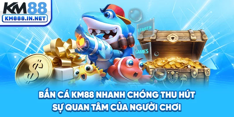 Bắn cá KM88 nhanh chóng thu hút sự quan tâm của người chơi