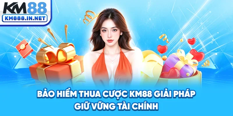Bảo Hiểm Thua Cược KM88 - Giải Pháp Giữ Vững Tài Chính