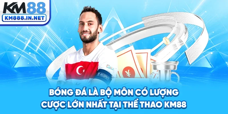 Bóng đá là bộ môn có lượng cược lớn nhất tại thể thao KM88