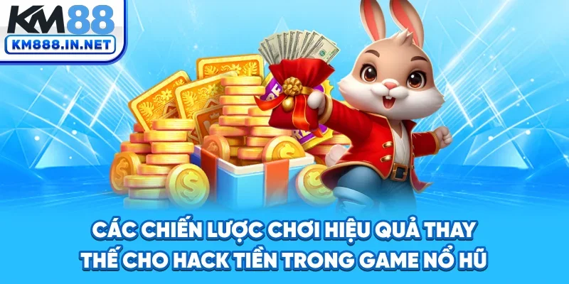Các chiến lược chơi hiệu quả thay thế cho hack tiền trong game nổ hũ