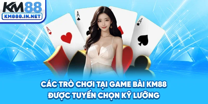 Các trò chơi tại game bài KM88 được tuyển chọn kỹ lưỡng