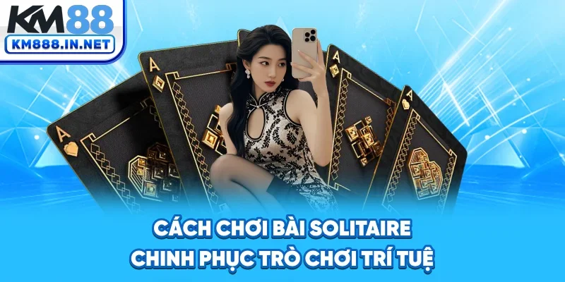 Cách Chơi Bài Solitaire - Chinh Phục Trò Chơi Trí Tuệ