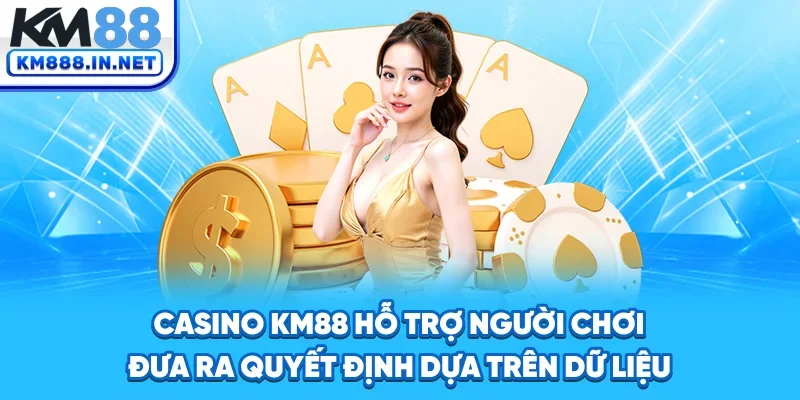 Casino KM88 hỗ trợ người chơi đưa ra quyết định dựa trên dữ liệu