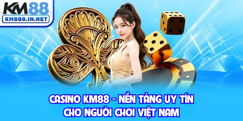 Casino KM88 - Nền Tảng Uy Tín Cho Người Chơi Việt Nam