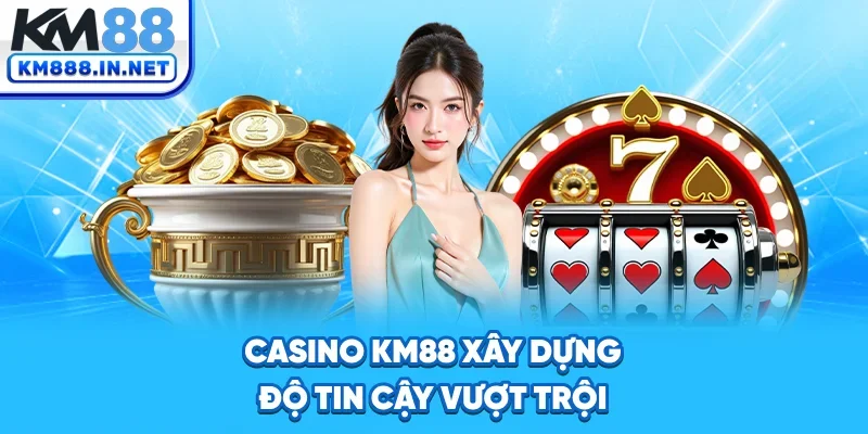 Casino KM88 xây dựng độ tin cậy vượt trội 