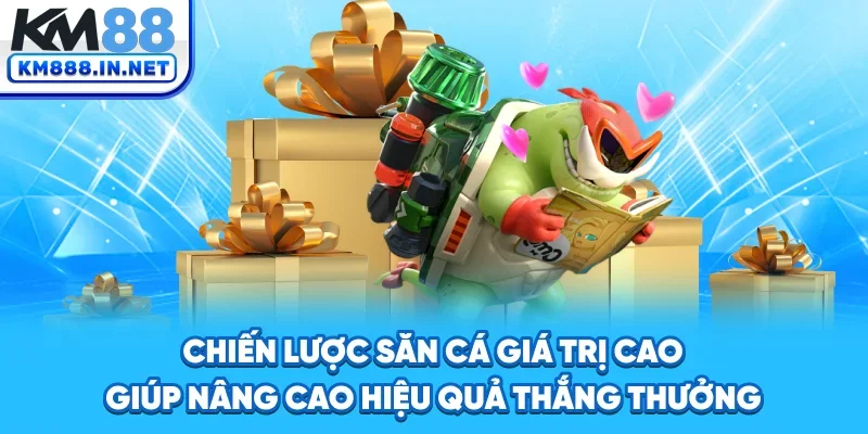 Chiến lược săn cá giá trị cao giúp nâng cao hiệu quả thắng thưởng
