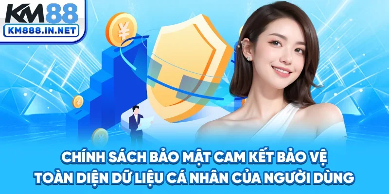 Chính sách bảo mật cam kết bảo vệ toàn diện dữ liệu cá nhân của người dùng