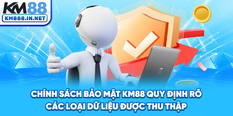 Chính sách bảo mật KM88 quy định rõ các loại dữ liệu được thu thập