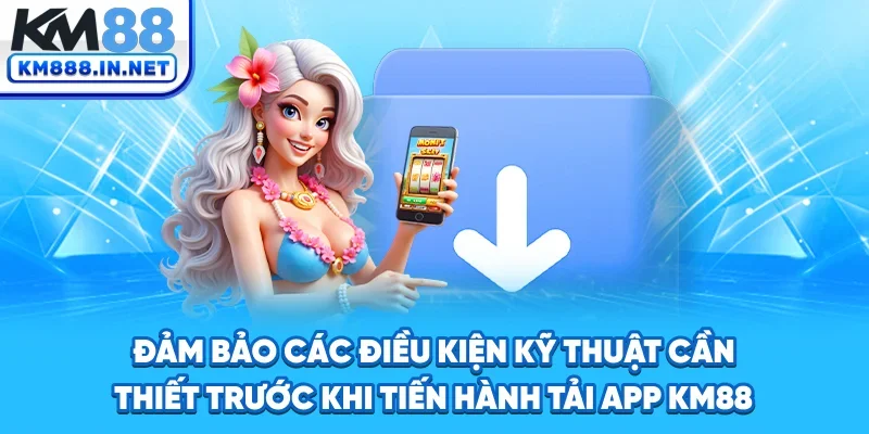 Đảm bảo các điều kiện kỹ thuật cần thiết trước khi tiến hành tải app KM88