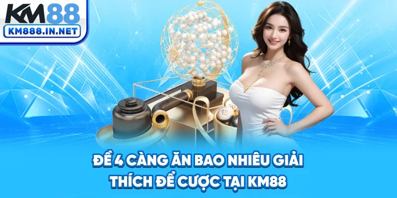 Đề 4 Càng Ăn Bao Nhiêu? Giải Thích Để Cược Tại KM88