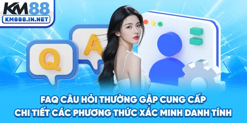 FAQ - câu hỏi thường gặp cung cấp chi tiết các phương thức xác minh danh tính
