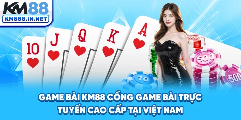 Game Bài KM88 - Cổng Game Bài Trực Tuyến Cao Cấp Tại Việt Nam