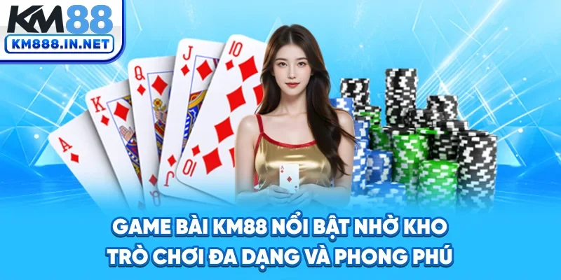 Game bài KM88 nổi bật nhờ kho trò chơi đa dạng và phong phú