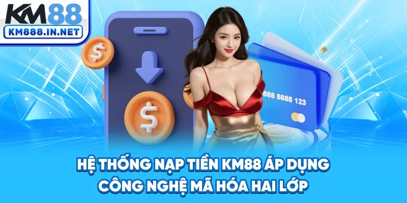 Hệ thống nạp tiền KM88 áp dụng công nghệ mã hóa hai lớp