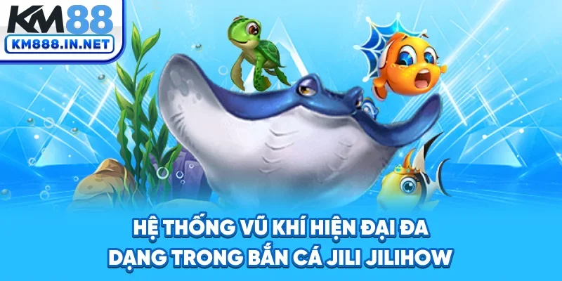 Hệ thống vũ khí hiện đại, đa dạng trong bắn cá Jili Jilihow
