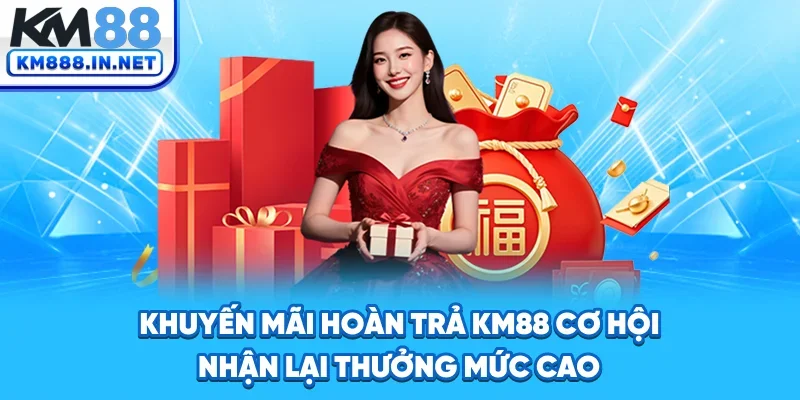Khuyến Mãi Hoàn Trả KM88 - Cơ Hội Nhận Lại Thưởng Mức Cao