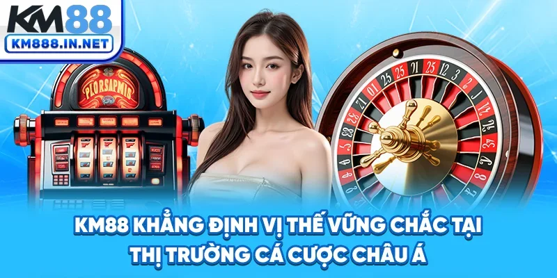 KM88 khẳng định vị thế vững chắc tại thị trường cá cược châu Á
