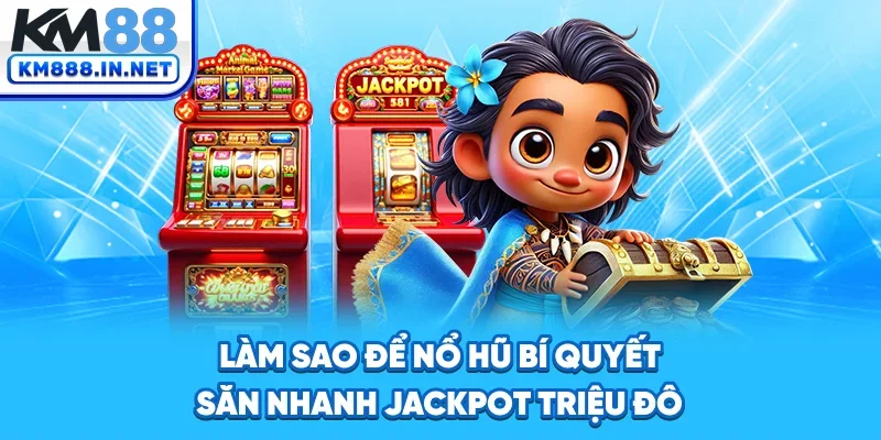 Làm Sao Để Nổ Hũ - Bí Quyết Săn Nhanh Jackpot Triệu Đô