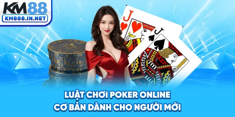 Luật chơi Poker online cơ bản cho tân thủ
