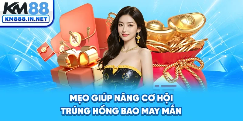 Mẹo giúp nâng cơ hội trúng hồng bao may mắn