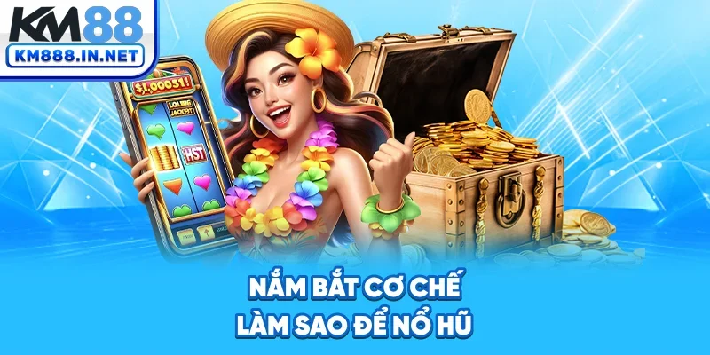 Nắm bắt cơ chế làm sao để nổ hũ
