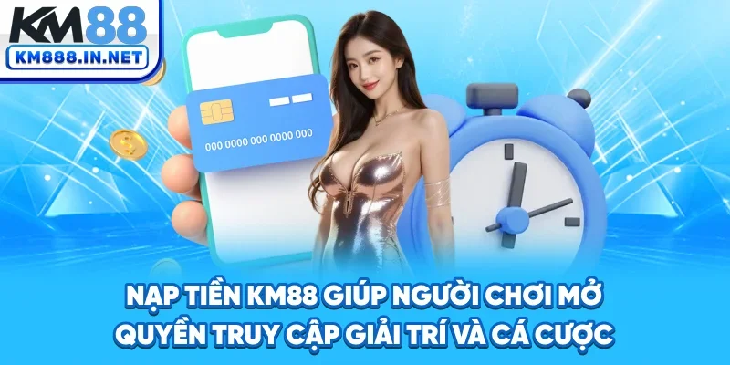 Nạp tiền KM88 giúp người chơi mở quyền truy cập giải trí và cá cược