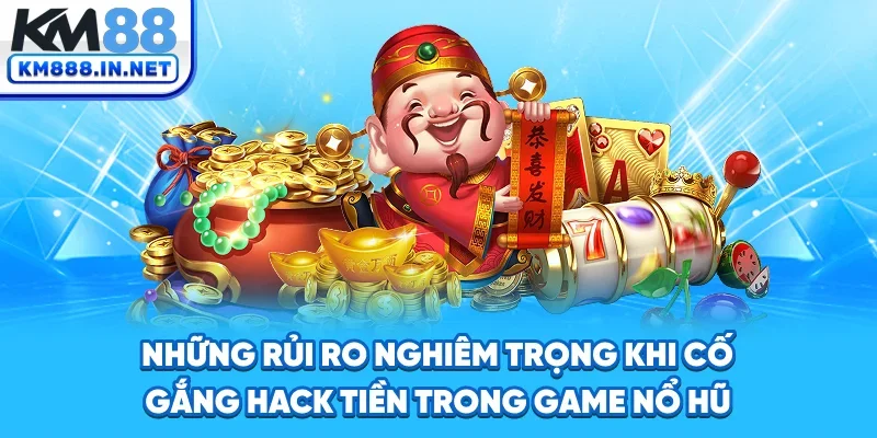 Những rủi ro nghiêm trọng khi cố gắng hack tiền trong game nổ hũ