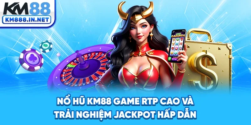 Nổ Hũ KM88 - Game RTP Cao Và Trải Nghiệm Jackpot Hấp Dẫn