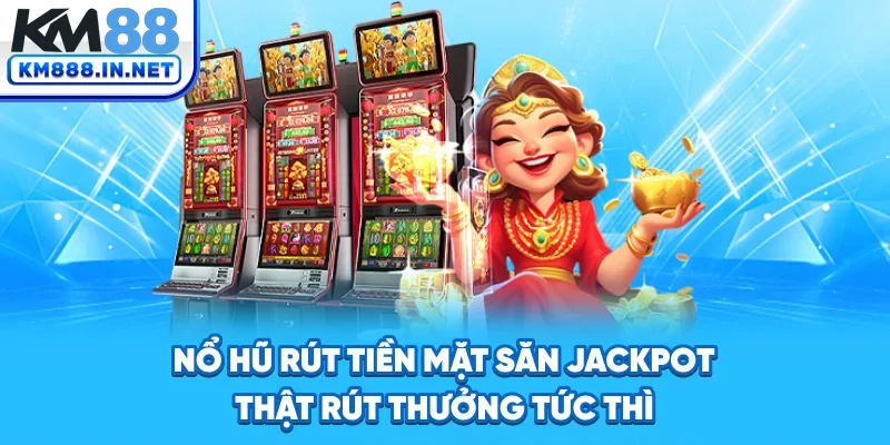 Nổ Hũ Rút Tiền Mặt - Săn Jackpot Thật, Rút Thưởng Tức Thì