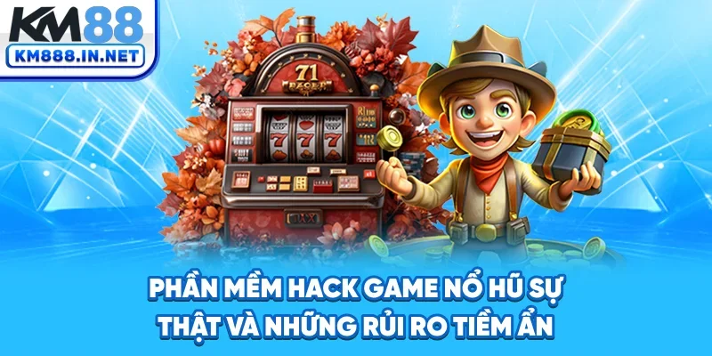 Phần Mềm Hack Game Nổ Hũ - Sự Thật Và Rủi Ro Tiềm Ẩn