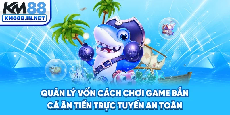 Quản lý vốn - Cách chơi game bắn cá ăn tiền trực tuyến an toàn