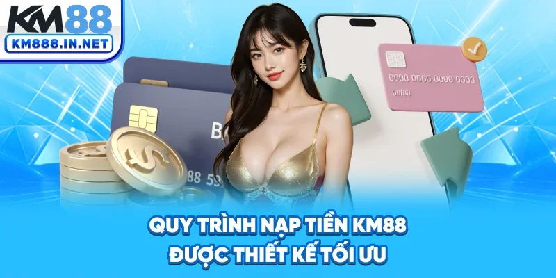 Quy trình nạp tiền KM88 được thiết kế tối ưu