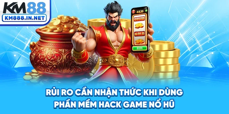 Rủi ro cần nhận thức khi dùng phần mềm hack game nổ hũ