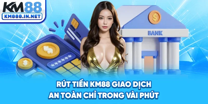 Rút Tiền KM88 - Giao Dịch An Toàn Chỉ Trong Vài Phút