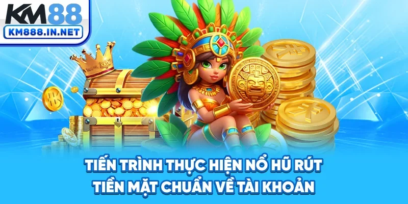 Tiến trình thực hiện nổ hũ rút tiền mặt chuẩn về tài khoản