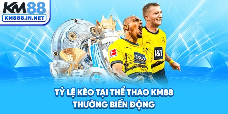 Tỷ lệ kèo tại thể thao KM88 thường biến động